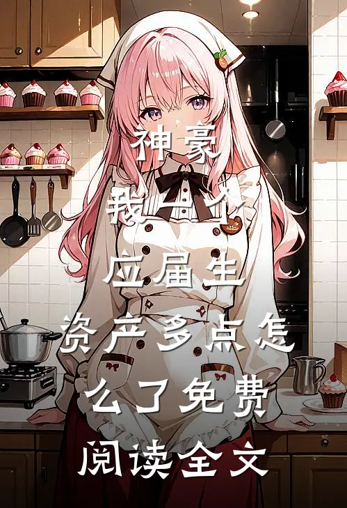 神豪：我一个应届生，资产多点怎么了免费阅读全文