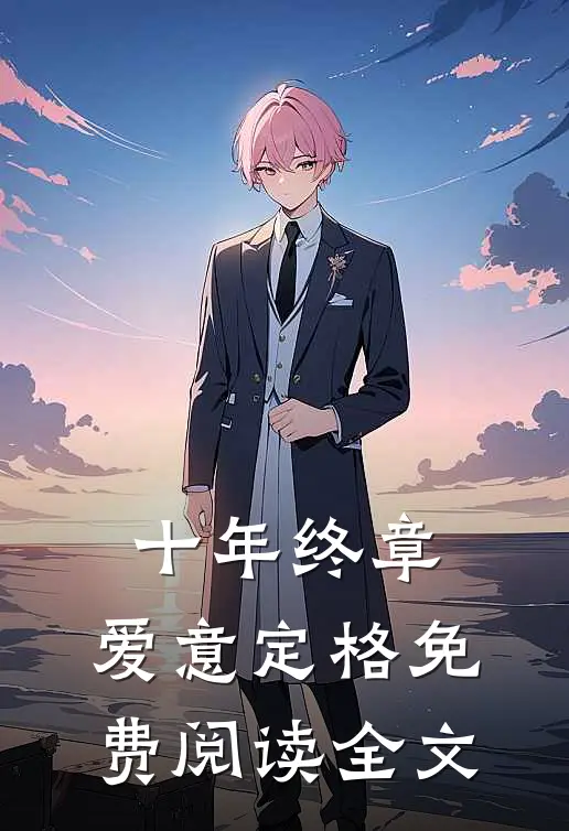 十年终章，爱意定格免费阅读全文