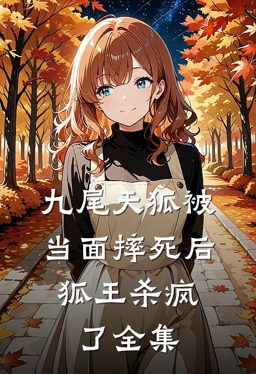 九尾天狐被当面摔死后，狐王杀疯了全集