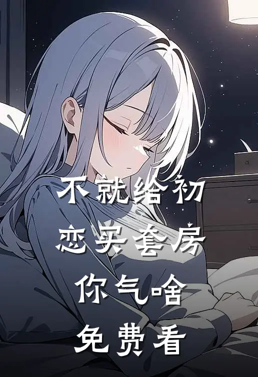 不就给初恋买套房，你气啥免费看