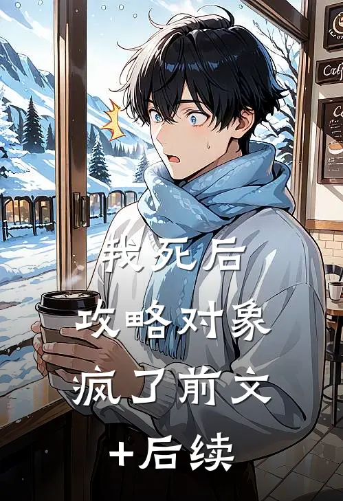 我死后，攻略对象疯了前文+后续