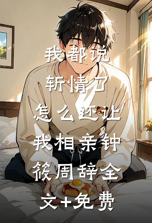 我都说斩情了，怎么还让我相亲钟筱周辞全文+免费