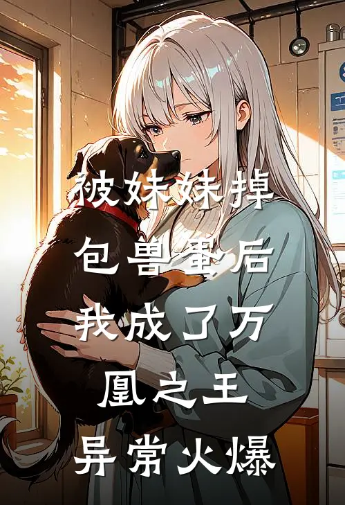 被妹妹掉包兽蛋后，我成了万凰之王。异常火爆