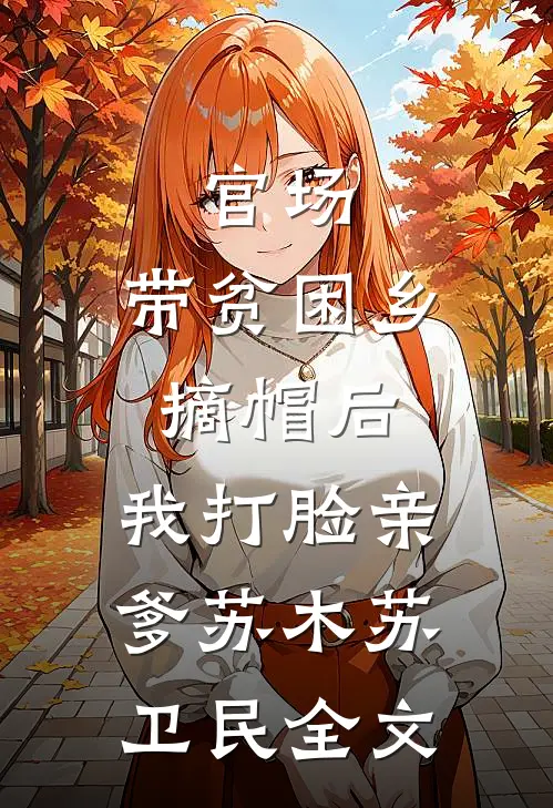 官场：带贫困乡摘帽后，我打脸亲爹苏木苏卫民全文
