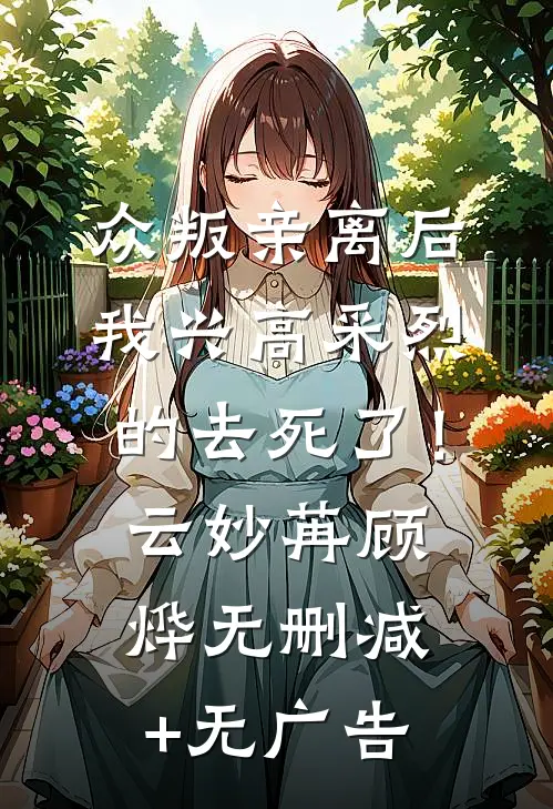 众叛亲离后，我兴高采烈的去死了！云妙苒顾烨无删减+无广告