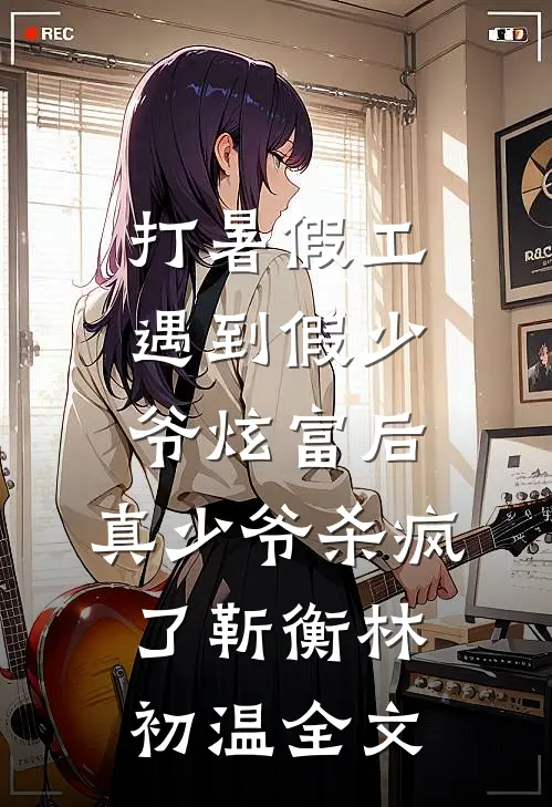 打暑假工遇到假少爷炫富后，真少爷杀疯了靳衡林初温全文