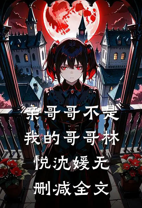亲哥哥不是我的哥哥林悦沈媛无删减全文