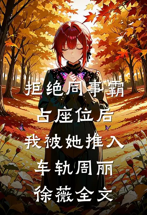 拒绝同事霸占座位后，我被她推入车轨周丽徐薇全文