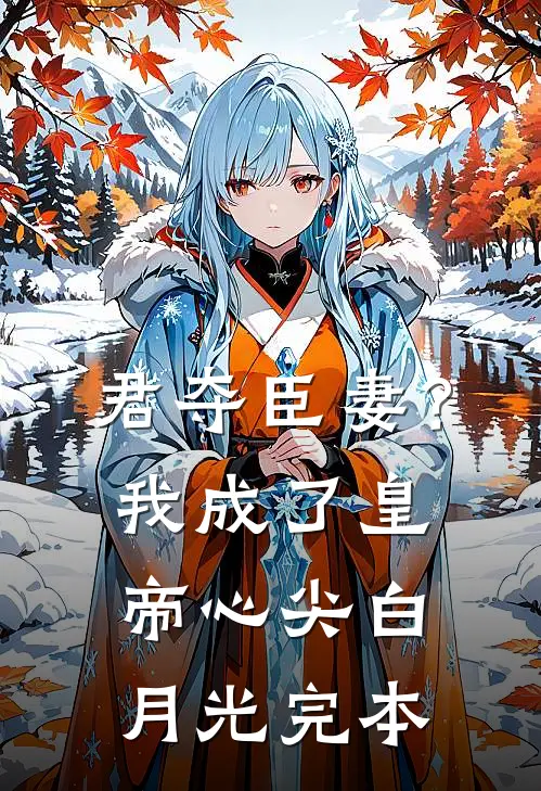 君夺臣妻？我成了皇帝心尖白月光完本