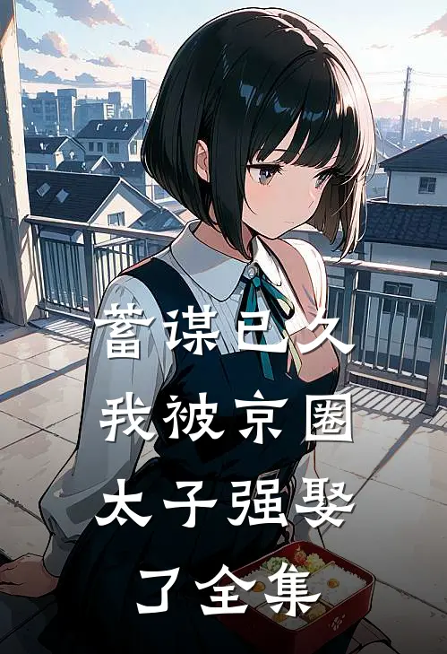 蓄谋已久，我被京圈太子强娶了全集
