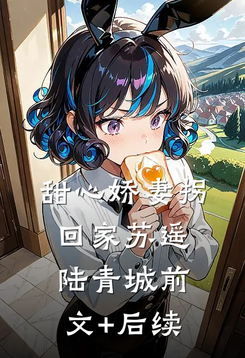 甜心娇妻拐回家苏遥陆青城前文+后续