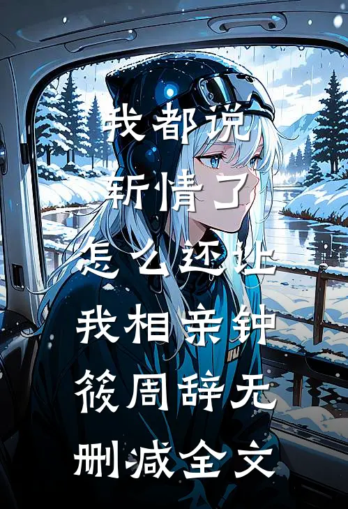 我都说斩情了，怎么还让我相亲钟筱周辞无删减全文