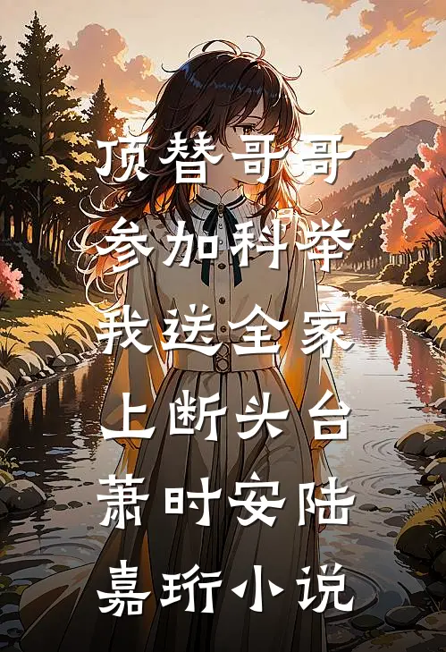 顶替哥哥参加科举，我送全家上断头台萧时安陆嘉珩小说