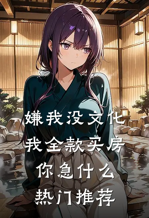 嫌我没文化，我全款买房你急什么热门推荐