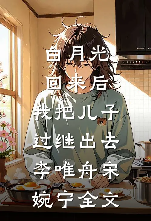 白月光回来后，我把儿子过继出去李唯舟宋婉宁全文
