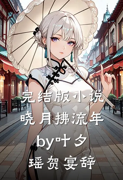 完结版小说晓月拂流年by叶夕瑶贺宴辞