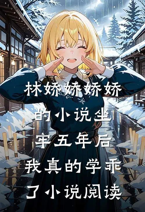 林娇娇娇娇的小说坐牢五年后，我真的学乖了小说阅读