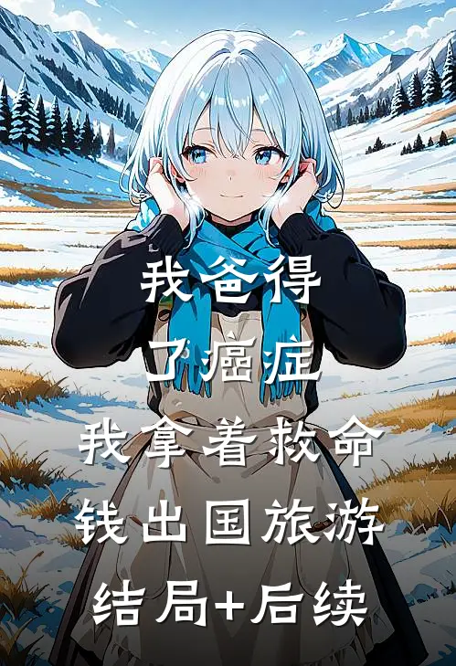 我爸得了癌症，我拿着救命钱出国旅游结局+后续