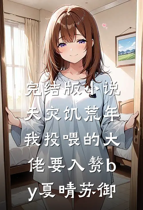 完结版小说天灾饥荒年，我投喂的大佬要入赘by夏晴苏御