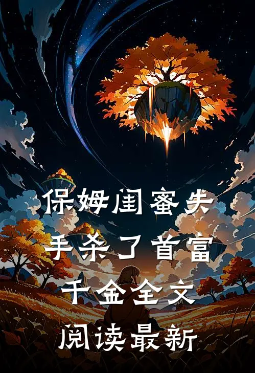 保姆闺蜜失手杀了首富千金全文阅读最新