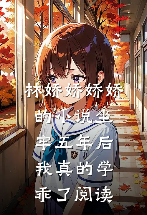林娇娇娇娇的小说坐牢五年后，我真的学乖了阅读
