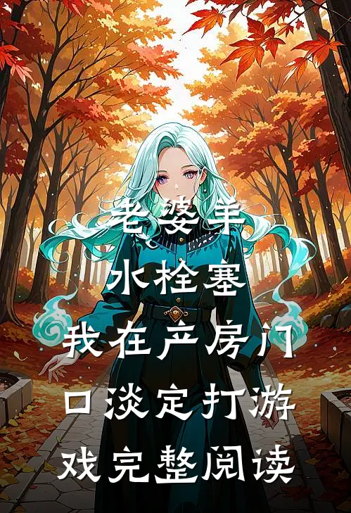 老婆羊水栓塞，我在产房门口淡定打游戏完整阅读