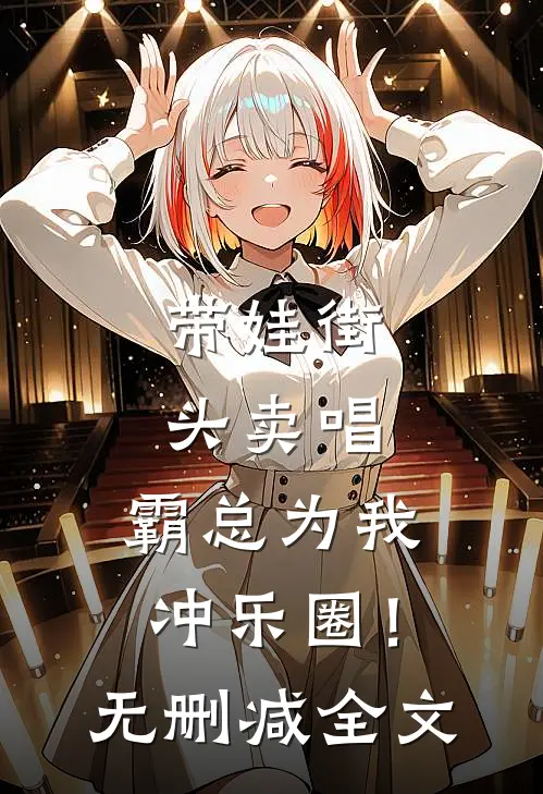 带娃街头卖唱，霸总为我冲乐圈！无删减全文