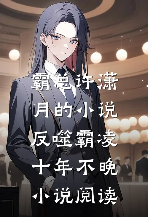 霸总许潇月的小说反噬霸凌，十年不晚小说阅读