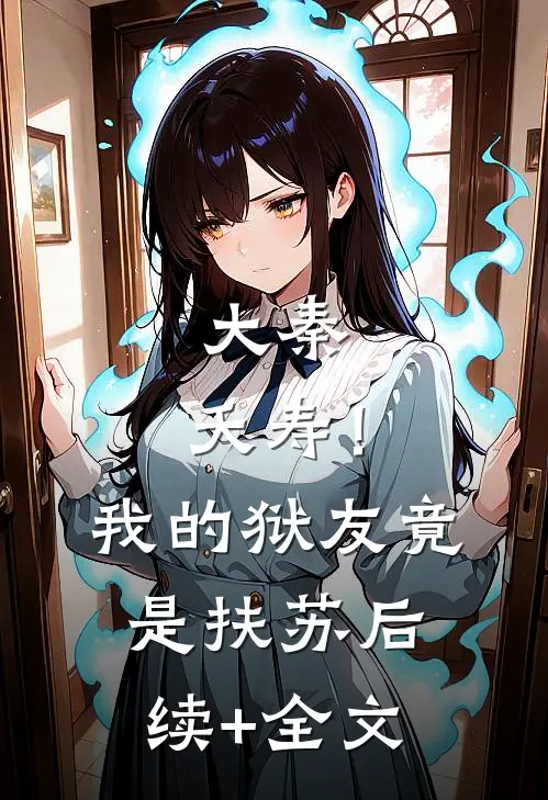 大秦：夭寿！我的狱友竟是扶苏后续+全文