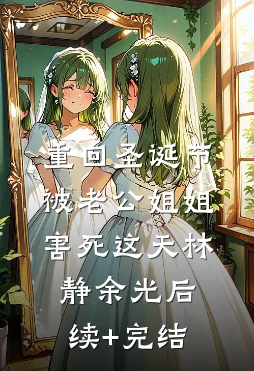 重回圣诞节被老公姐姐害死这天林静余光后续+完结