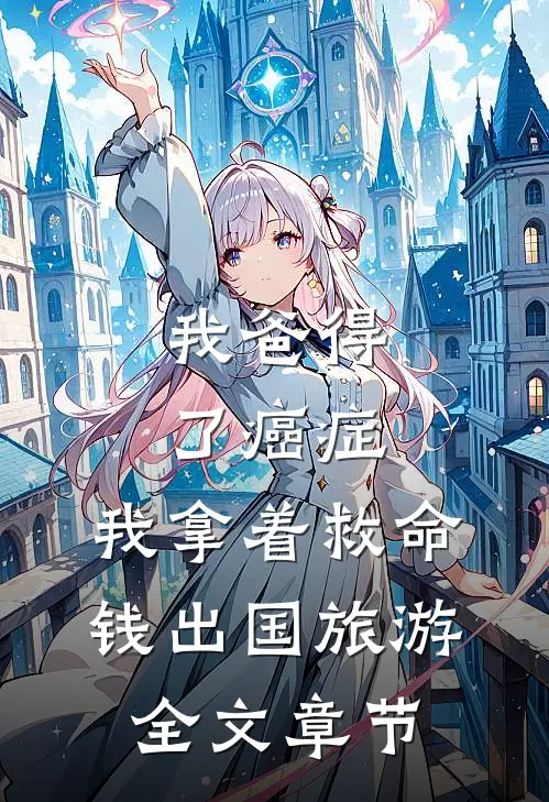 我爸得了癌症，我拿着救命钱出国旅游全文章节