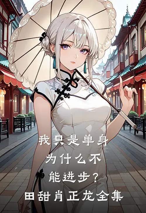 我只是单身，为什么不能进步？田甜肖正龙全集