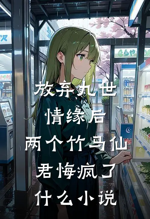 放弃九世情缘后，两个竹马仙君悔疯了什么小说
