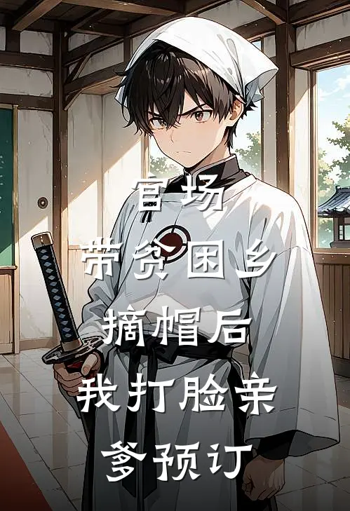 官场：带贫困乡摘帽后，我打脸亲爹预订