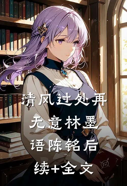 清风过处再无意林墨语陈铭后续+全文