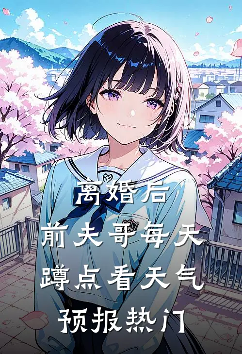 离婚后，前夫哥每天蹲点看天气预报热门