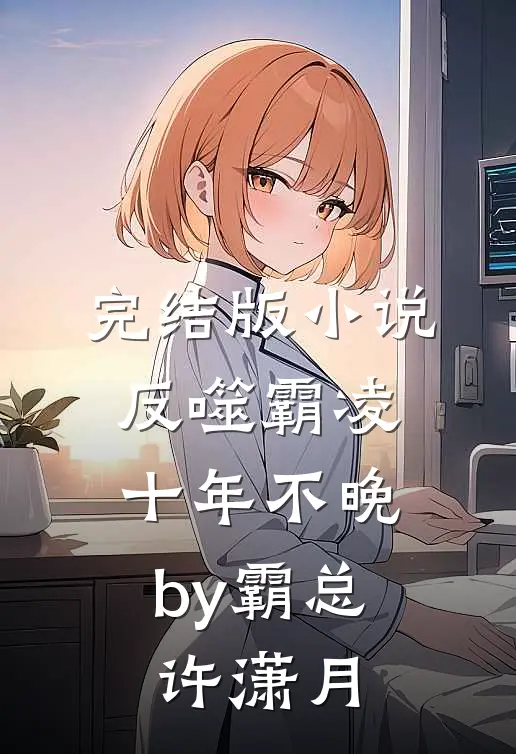完结版小说反噬霸凌，十年不晚by霸总许潇月