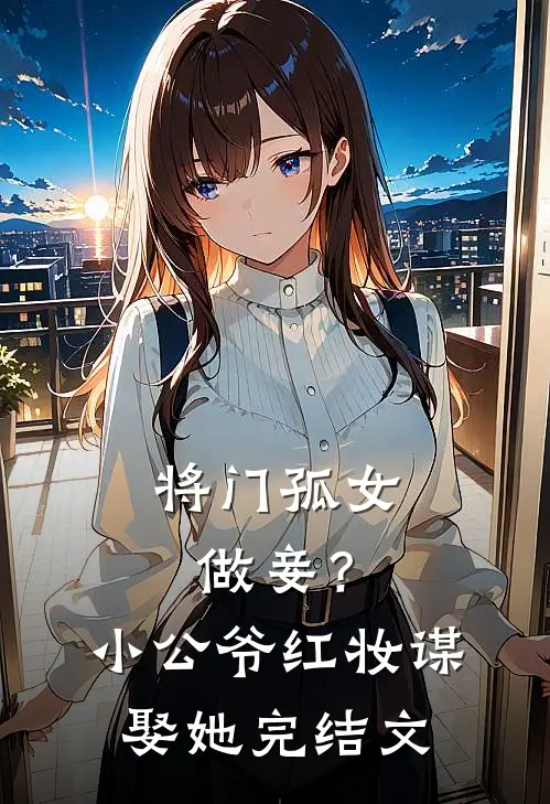 将门孤女做妾？小公爷红妆谋娶她完结文
