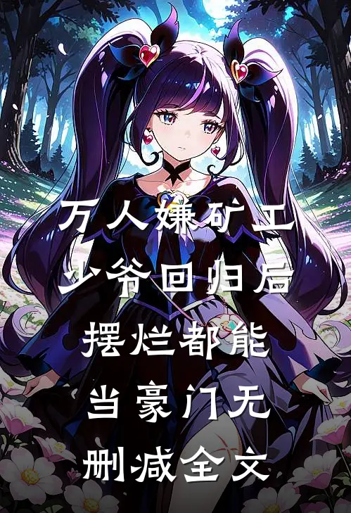 万人嫌矿工少爷回归后，摆烂都能当豪门无删减全文