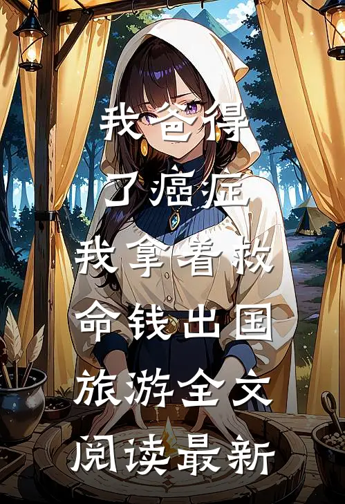 我爸得了癌症，我拿着救命钱出国旅游全文阅读最新