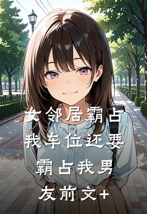 女邻居霸占我车位还要霸占我男友前文+