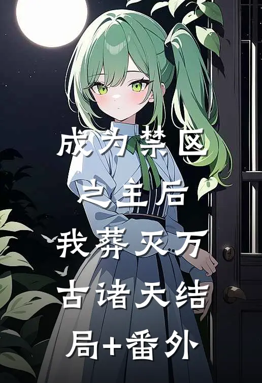 成为禁区之主后，我葬灭万古诸天结局+番外