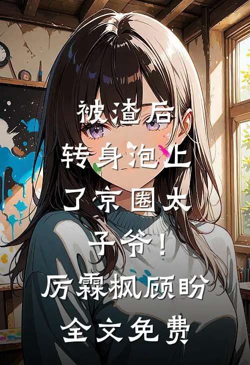 被渣后，转身泡上了京圈太子爷！厉霖枫顾盼全文免费