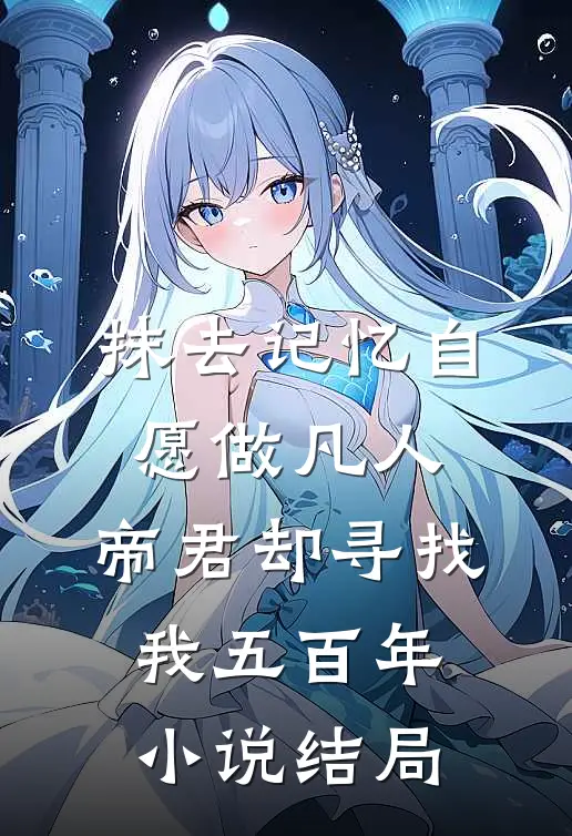 抹去记忆自愿做凡人，帝君却寻找我五百年小说结局