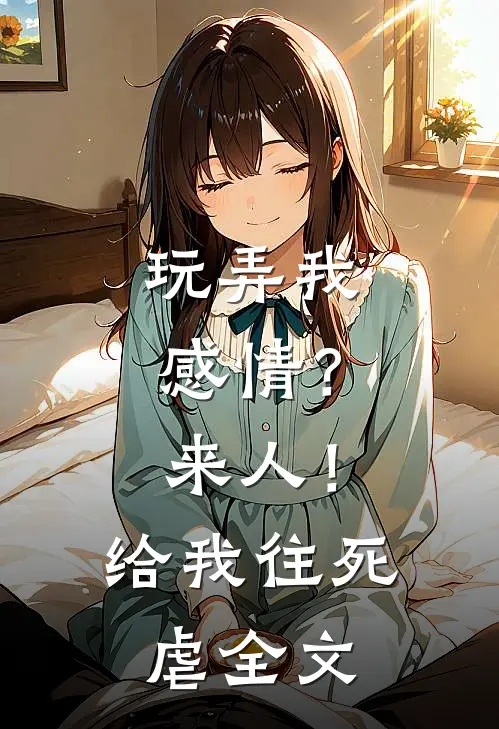 玩弄我感情？来人！给我往死虐全文