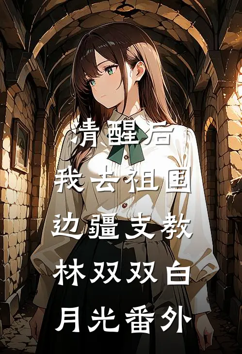 清醒后，我去祖国边疆支教林双双白月光番外