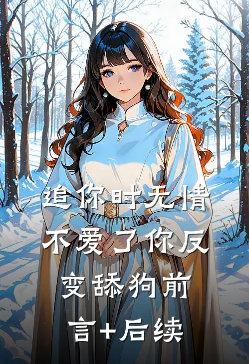 追你时无情，不爱了你反变舔狗前言+后续