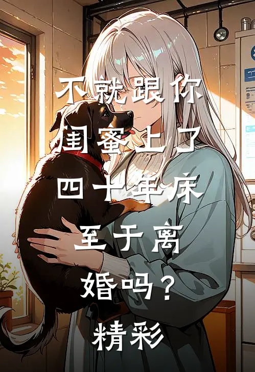 不就跟你闺蜜上了四十年床，至于离婚吗？精彩