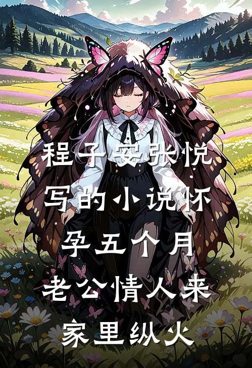 程子安张悦写的小说怀孕五个月，老公情人来家里纵火