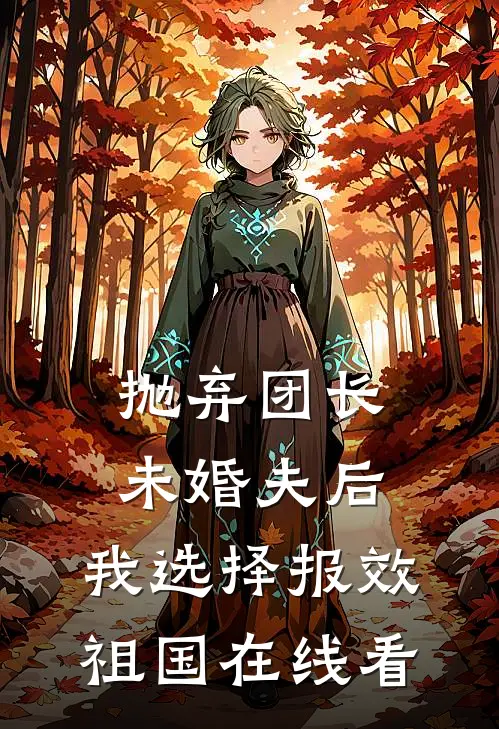 抛弃团长未婚夫后，我选择报效祖国在线看
